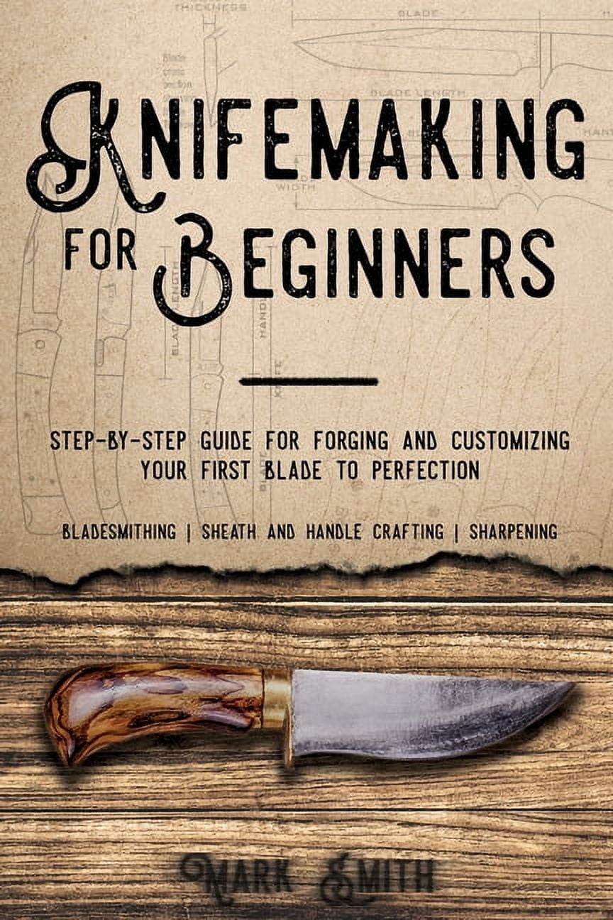 Knifemaking for Beginners: Step-by-Step Guide for Forging and Customizing Your First Knife to Perfection (Bladesmithing,