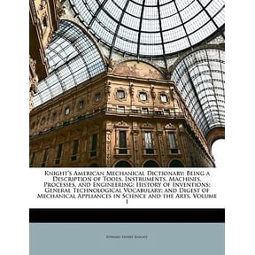 Knight's American Mechanical Dictionary: Being a Description of Tools, Instruments, Machines, Processes, and Engineering; History of Inventions; Gener Paperback