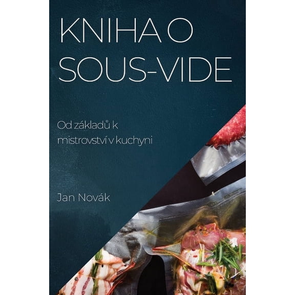 Kniha o Sous-Vide: Od základ&amp;#367; k mistrovství v kuchyni, (Paperback)