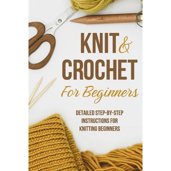 Knit and Crochet for Beginners: Detailed step-by-step instructions for knitting beginners: Knitting for Beginners, (Paperback)