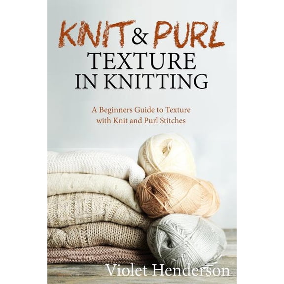 Knit and Purl Texture in Knitting: A Beginners Guide to Texture with Knit and Purl Stitches (Paperback)