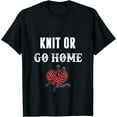 thumbnail image 1 of Knit or Go Home T Shirt. Knitting T Shirt Gifts for Knitter, 1 of 3