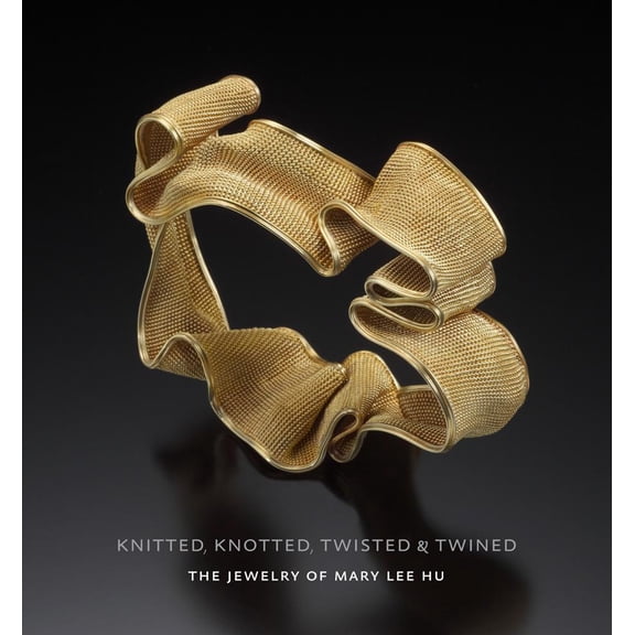 Knitted, Knotted, Twisted, and Twined: The Jewelry of Mary Lee Hu (Hardcover)