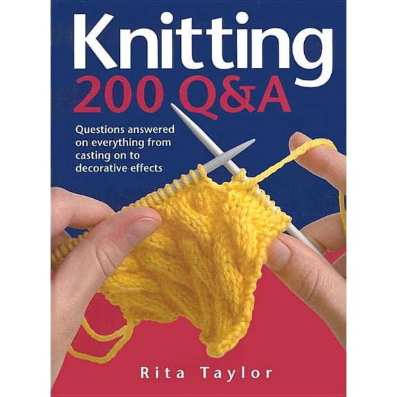 Knitting: 200 Q&A: Questions Answered on Everything from Casting on to Decorative Effects (Hardcover) by Rita Taylor