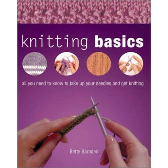 Pre-Owned Knitting Basics: All You Need to Know to Take Up Your Needles and Get Knitting (Hardcover) 0764155466 9780764155468