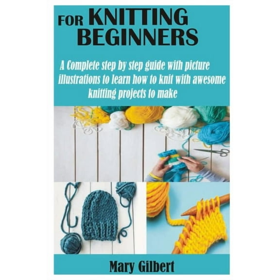 Knitting for Beginners: A Complete step by step guide with picture illustrations to learn how to knit with awesome knitting projects to make, (Paperback)