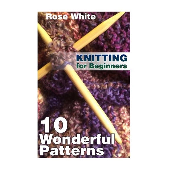 Knitting Books: Knitting for Beginners: 10 Wonderful Patterns: (Knitting Projects, Knitting Stitches) (Paperback)