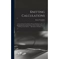 thumbnail image 1 of Knitting Calculations; a Cross-indexed Text Book of Practical Problems in Flat and rib Knitting On the Interrelation of Yarn Number; Diameter; Needles per Inch; Stitches ... Miscellaneous Problems; an, 1 of 1