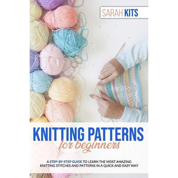Knitting Patterns for Beginners: A Step-By-Step Guide to Learn the Most Amazing Knitting Stitches and Patterns in a Quic, (Paperback)