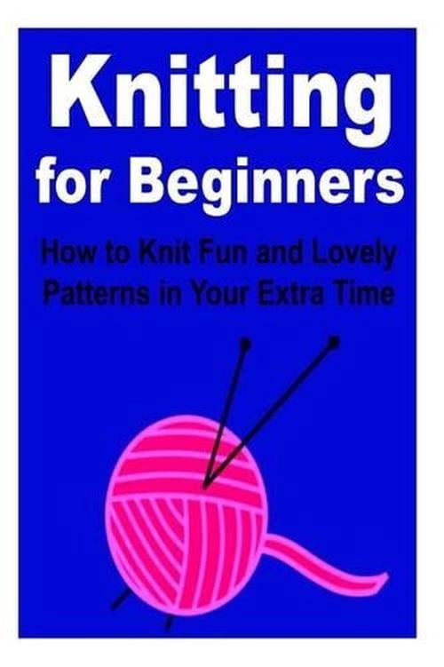 Knitting for Beginners: How to Knit Fun and Lovely Patterns in Your ...