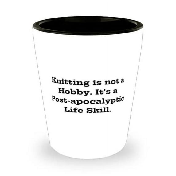 Knitting is not a Hobby. It's a Post-apocalyptic Life Skill. Shot Glass, Knitting Present From, Inspire Ceramic Cup For Men Women