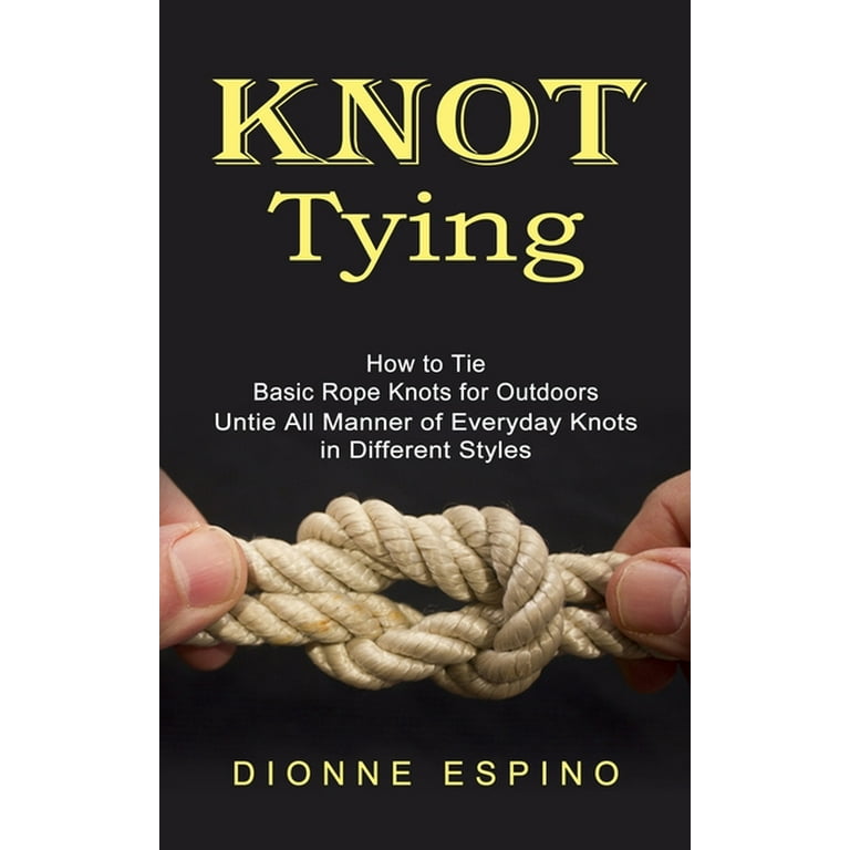 Knot Tying: How to Tie Basic Rope Knots for Outdoors (Untie All Manner of  Everyday Knots in Different Styles) (Paperback) 