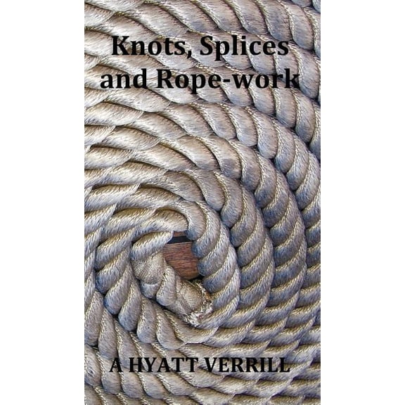 Knots, Splices and Rope-Work (Fully Illustrated), (Hardcover)