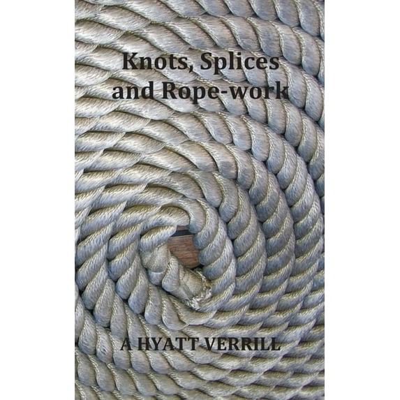 Knots, Splices and Rope-Work (Fully Illustrated), (Paperback)