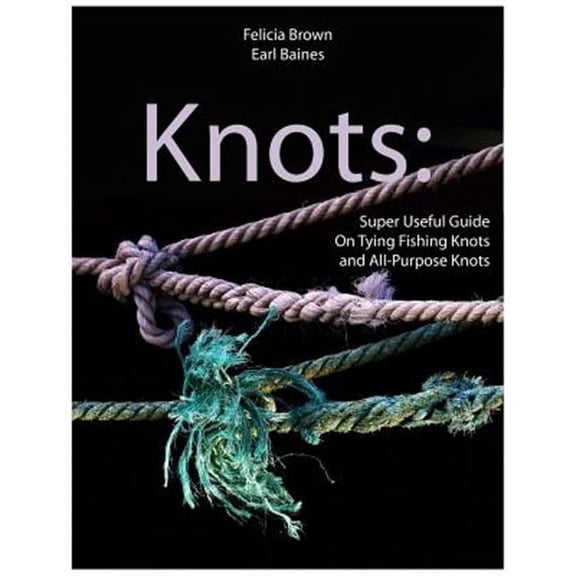 Knots: Super Useful Guide On Tying Fishing Knots and All-Purpose Knots (Paperback)