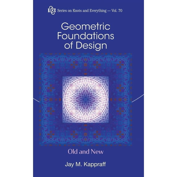 Knots and Everything Geometric Foundations of Design: Old and New, Book 70, (Hardcover)