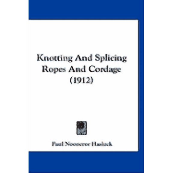 Knotting And Splicing Ropes And Cordage 1912 Hardcover 1120353408 9781120353405 Paul Nooncree Hasluck
