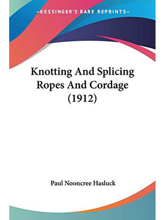 Knotting And Splicing Ropes And Cordage 1912 Paperback 1120308852 9781120308856 Paul Nooncree Hasluck