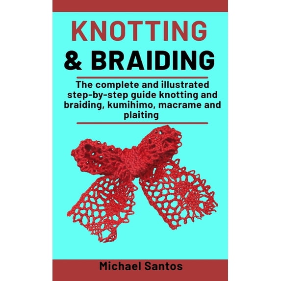 Knotting and Braiding Made Simple : The complete illustrated step-by-step guide to knotting and braiding, Kumihimo, Macrame And Plaiting (Paperback)