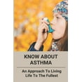 thumbnail image 1 of Know About Asthma : An Approach To Living Life To The Fullest: What You Need To Know About Asthma (Paperback), 1 of 1