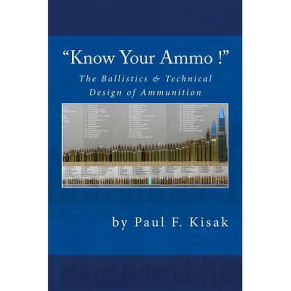 "Know Your Ammo !" - The Ballistics & Technical Design of Ammunition: Contains 'Best-load' technical (Paperback) by Paul F Kisak