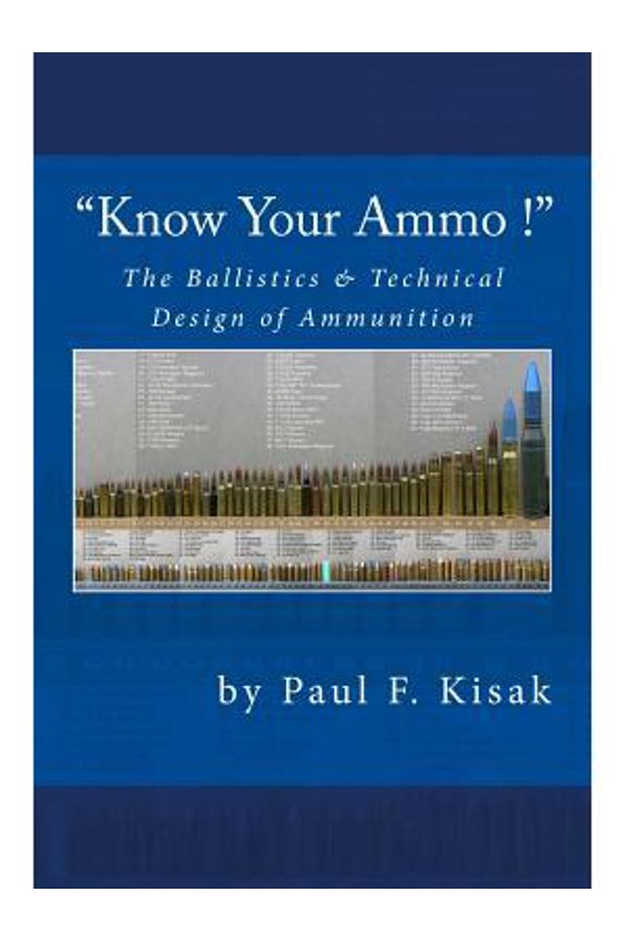 "Know Your Ammo !" - The Ballistics & Technical Design of Ammunition: Contains 'Best-load' technical (Paperback) by Paul F Kisak