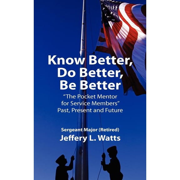 Know Better, Do Better, Be Better: A Personal Mentor for Sevice Members Past Present and Future, (Paperback)