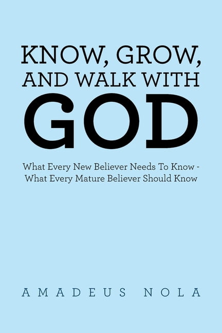 Know, Grow, and Walk with God: What Every New Believer Needs To Know - What Every Mature Believer Should Know, (Paperback)