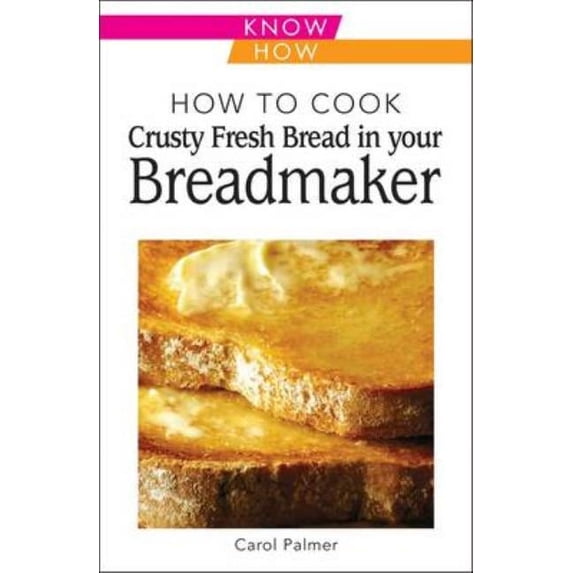 Know How How to Cook Crusty Fresh Bread in Your Breadmaker, (Paperback)