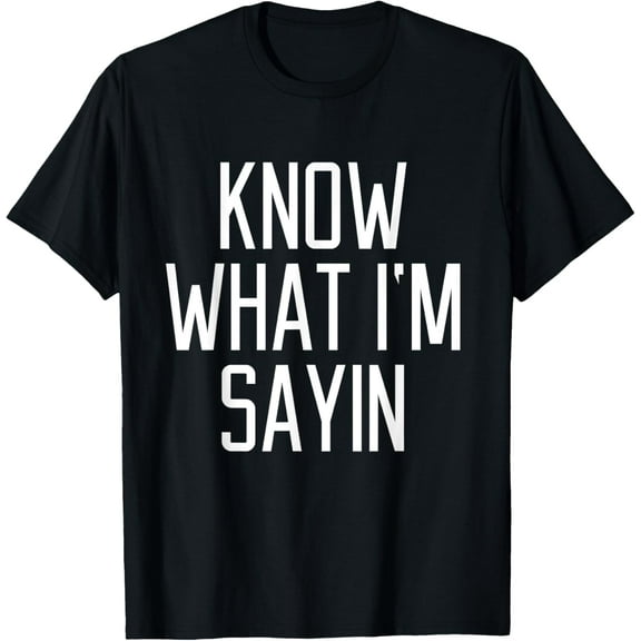 Know What I Say The Slogan Quotes Funny T-Shirt100% cotton