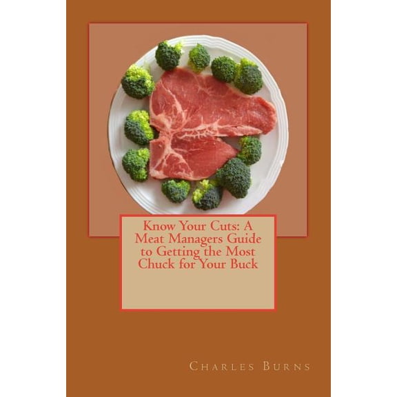 Know Your Cuts: A Meat Managers Guide to Getting the Most Chuck for Your Buck (Paperback)