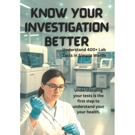 Know Your Investigation Better: Understand 400+ Lab Tests in Simple Words, (Paperback)