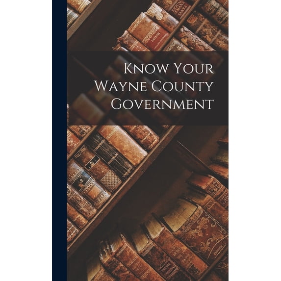Know Your Wayne County Government Hardcover 1013451767 9781013451768 Anonymous