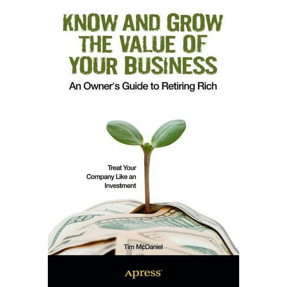 Know and Grow the Value of Your Business: An Owner&apos;s Guide to Retiring Rich, (Paperback)
