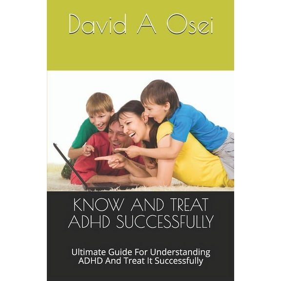KNOW AND TREAT ADHD SUCCESSFULLY: Ultimate Guide For Understanding ADHD And Treat It Successfully Paperback 1673760627 9781673760620 David A Osei