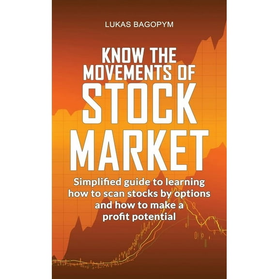 Know the Movements of Stock Market : Simplified Guide to Learning How to Scan Stocks by Option and How To Make a Profit Potential (Hardcover)