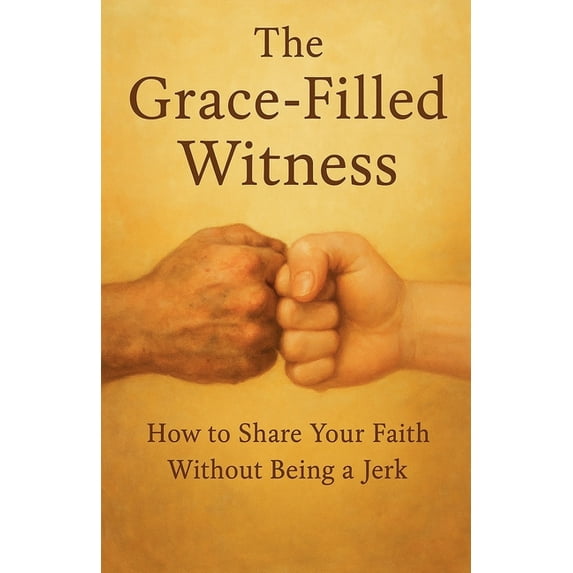Knowing God The Grace Filled Witness: How to Share Your Faith Without
