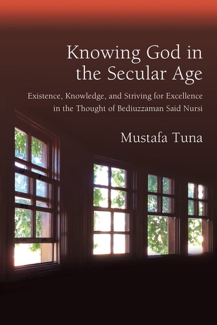 Knowing God in the Secular Age: Existence, Knowledge, and Striving for Excellence in the Thought of Bediuzzaman Said Nur, (Hardcover)