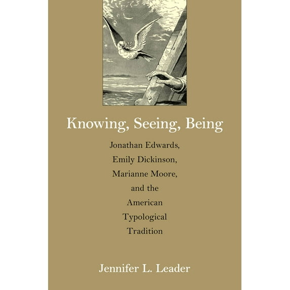 Knowing, Seeing, Being : Jonathan Edwards, Emily Dickinson, Marianne Moore, and the American Typological Tradition (Paperback)