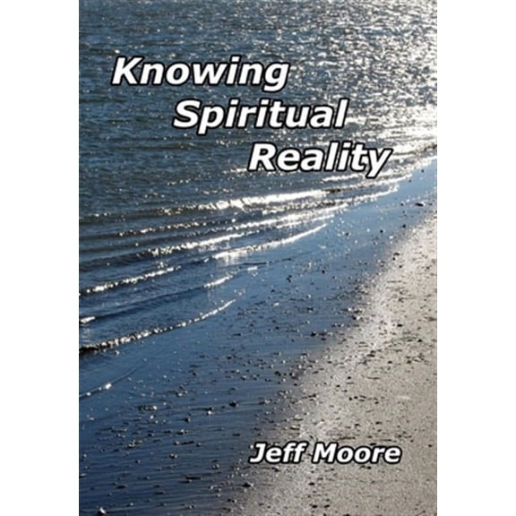 Knowing Spiritual Reality: The Truth about What Is Going On!