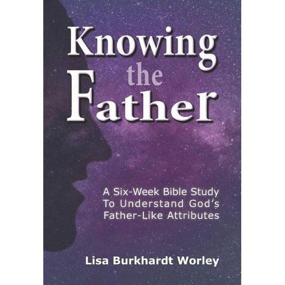 Knowing the Father: A Six-Week Bible Study To Understand God's Father-Like Attributes, (Paperback)