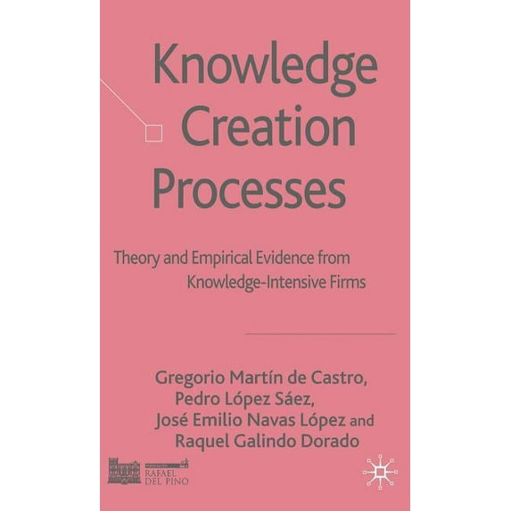 Knowledge Creation Processes: Theory and Empirical Evidence from Knowledge-Intensive Firms, (Hardcover)