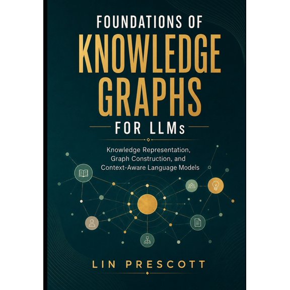 Knowledge Graphs for Llms Foundations of Knowledge Graphs for LLMs: Knowledge Representation, Graph Construction, and Context-Aware Language Model, Book 1, (Paperback)
