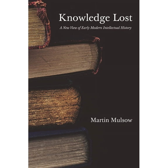 Knowledge Lost: A New View of Early Modern Intellectual History, (Hardcover)