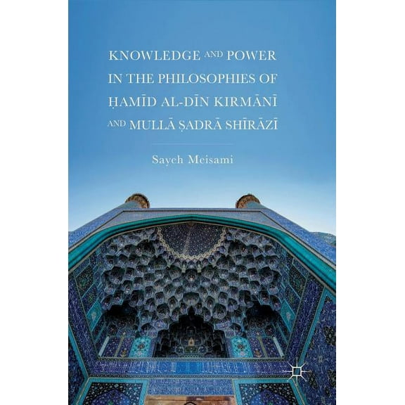 Knowledge and Power in the Philosophies of Ḥamīd Al-Dīn Kirmānī And Mullā Ṣadrā, (Hardcover)