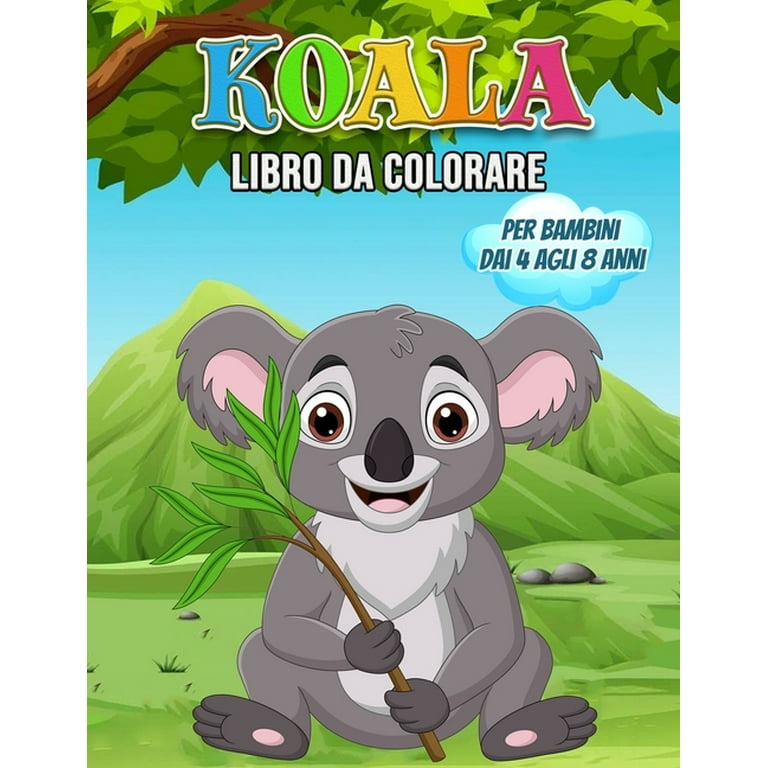 Koala Libro da Colorare per Bambini dai 4 agli 8 Anni : Meraviglioso libro  Koala per adolescenti, ragazzi e bambini, Koala Bear Coloring Book per  Bambini e Ragazzi che amano giocare e