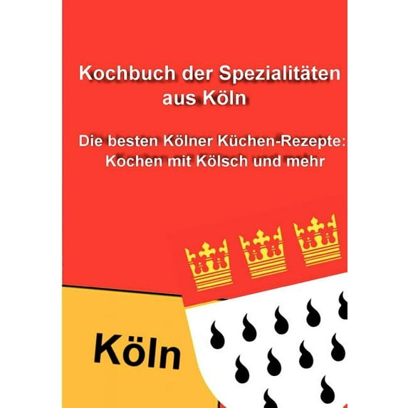 Kochbuch der Spezialitäten aus Köln: Die besten Kölner Küchen-Rezepte: Kochen mit Kölsch und mehr, (Paperback)