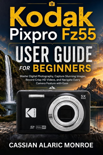 Kodak Pixpro Fz55 User Guide For Beginners: Master Digital Photography, Capture Stunning Images, Record Crisp HD Videos,, (Paperback)