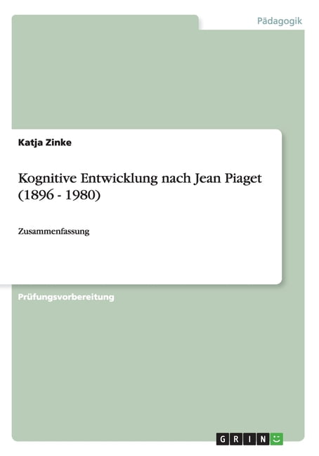 Piaget Kognitive Entwicklung Einfach Erklärt Kognitive Entwicklung nach Jean Piaget (1896 - 1980) : Zusammenfassung