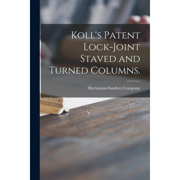 Koll's Patent Lock-joint Staved and Turned Columns. (Paperback)